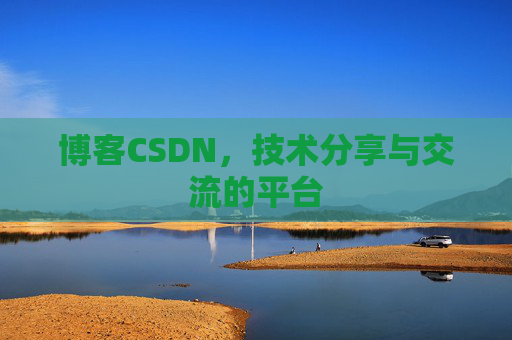 博客CSDN，技术分享与交流的平台